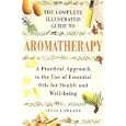 The Complete Illustrated Guide to Aromatherapy: A Practical Approach to the Use of... by