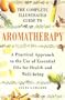 The Complete Illustrated Guide to Aromatherapy: A Practical Approach to the Use of Essential Oils for Health and Well-being