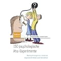 150 psychologische Aha-Experimente: Beobachtungen zu unserem eigenen Erleben und Verhalten