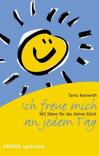 Ich freue mich an jedem Tag: 365 Ideen für das kleine Glück
