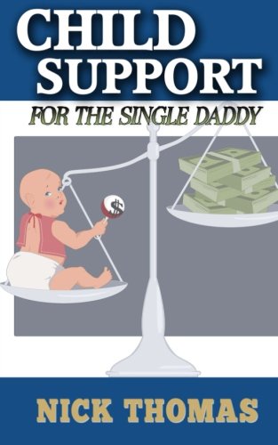 Child Support For The Single Daddy: Understanding Child Support And How To Avoid Paying Excessive Amounts