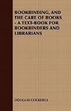 BOOKBINDING, AND THE CARE OF BOOKS - A TEXT-BOOK FOR BOOKBINDERS AND LIBRARIANS