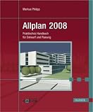Allplan 2008: Praktisches Handbuch f&uuml;r Entwurf und Planung - Markus Philipp
