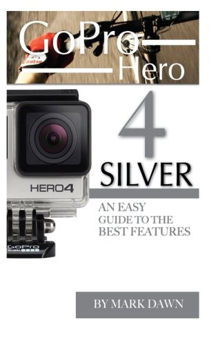 GoPro Hero 4 Silver: An Easy Guide to the Best Features