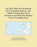 The 2011-2016 World Outlook for Circulating, Radiant, and Other Freestanding Wood Fireplaces and Domestic Heating Stoves Excluding Parts