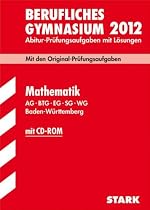 Abitur-Pr&uuml;fungsaufgaben Berufliche Gymnasien Baden-W&uuml;rttemberg. Mit L&ouml;sungen; Mathematik  mit CD-ROM 2012 AG &middot; BTG &middot; EG &middot; SG &middot; WG; Mit den Original-Pr&uuml;fungsaufgaben Jahrg&auml;nge 2008-2011