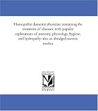 Homopathic domestic physician: containing the treatment of diseases; with popular explanations of anatomy, physiology, hygiene, and hydropathy: also an abridged materia medica