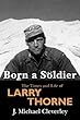 Born a Soldier: The Times and Life of Larry A Thorne