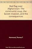 Red flag over Afghanistan : the communist coup, the Soviet invasion, and the consequences