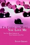 I`m Going to Make You Love Me: You Can Make Someone of Your Choosing Love You: This Book Tells You How
