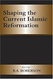 Shaping the Current Islamic Reformation (Cass Series--History and Society in the Islamic World.)