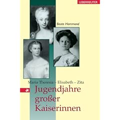 Jugendjahre grosser Kaiserinnen. Maria Theresia, Elisabeth, Zita