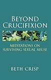 Beyond crucifixion : meditations on surviving sexual abuse