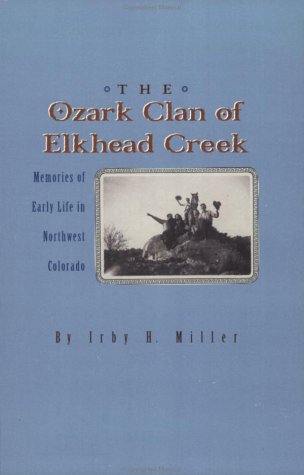The Ozark Clan of Elkhead Creek : Memories of Early Life in Northwest Colorado Ir|||H. Miller