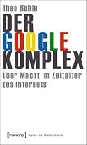 Der Google-Komplex: Über Macht im Zeitalter des Internets