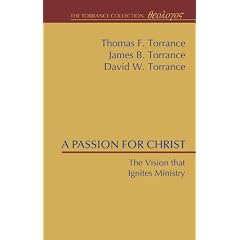 A Passion for Christ: The Vision That Ignites Ministry (Torrance Collection) (9781608996377): Thomas F. Torrance, James B. Torrance, David W. Torrance: Books