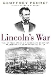 Lincoln's War : The Untold Story Of America's Greatest President As Commander In Chief