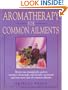 Aromatherapy for Common Ailments: How to Use Essential Oils--Such as Rosemary, Chamomile, and Lavender--To Prevent and Treat More than 40 Common Ailments