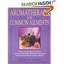 Aromatherapy for Common Ailments: How to Use Essential Oils--Such as Rosemary, Chamomile, and Lavender--To Prevent and Treat More than 40 Common Ailments