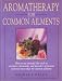 Aromatherapy for Common Ailments: How to Use Essential Oils--Such as Rosemary, Chamomile, and Lavender--To Prevent and Treat More than 40 Common Ailments