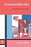 Unreasonable Men: Masculinity and Social Theory (Male Orders)