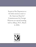 Report of the Deputation to the India missions made to the American Board of Commissioners for Foreign Missions at a special meeting, held in Albany, N.Y., March 4, 1856.