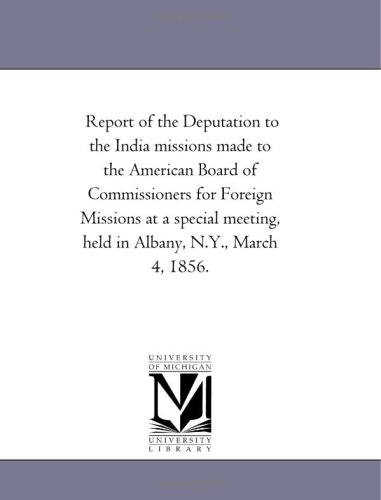 Report of the Deputation to the India missions made to the American Board of Commissioners for Foreign Missions at a special meeting, held in Albany, N.Y., March 4, 1856.