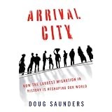 Arrival City: How the Largest Migration in History Is Reshaping Our World