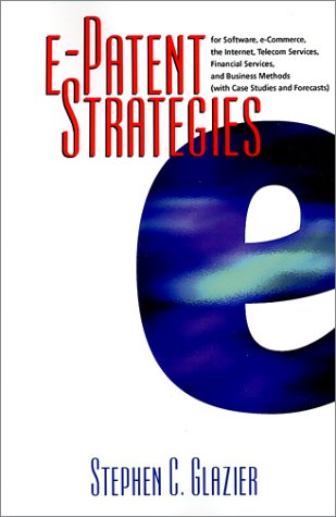 e-Patent Strategies for Software, e-Commerce, the Internet, Telecom Services, Financial Services, and Business Methods (with Case Studies and Forecasts)