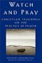 Watch and Pray: Christian Teachings on the Practice of Prayer