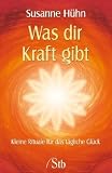 Was dir Kraft gibt - Kleine Rituale f�r das t�gliche Gl�ck - Susanne H�hn