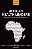 African health leaders : making change and claiming the future