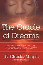 The Oracle of Dreams: Inspiration and Interpretation of Your Dreams distilled from the Wisdom of Millennia of African Elders