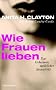 Wie Frauen lieben: Das Geheimnis weiblicher Sexualit�t