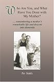 Who Are You, and What Have You Done with My Mother?: remembering a mother's remarkable life and descent into dementia
