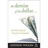 The Demise of the Dollar... and Why It's Great For Your Investments (Demise of the Dollar & Why It's Even Better for Your Investments)