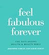 Feel Fabulous Forever: The Anti-Aging Health and Beauty Bible