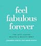Feel Fabulous Forever: The Anti-Aging Health and Beauty Bible