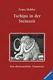 Tschipo in der Steinzeit: Eine abenteuerliche Traumreise - Franz Hohler