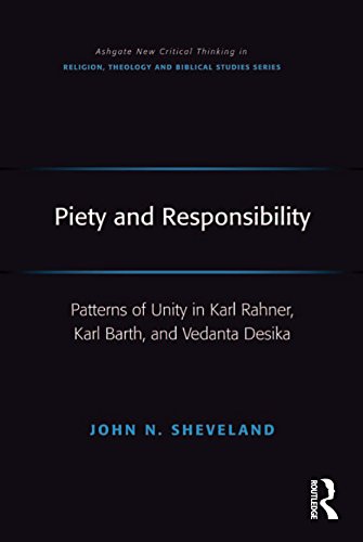 Piety and Responsibility: Patterns of Unity in Karl Rahner, Karl Barth, and Vedanta Desika (Ashgate New Critical Thinking in Religion, Theology and Biblical Studies)