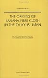 The Origins of Banana-fibre Cloth in the Ryukyus, Japan (Studia Anthropologica 12)