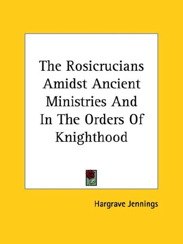 The Rosicrucians Amidst Ancient Ministries And In The Orders Of Knighthood under The Books Store