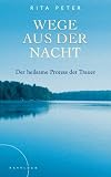 Wege aus der Nacht: Der heilsame Prozess der Trauer - Rita Peter