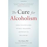 The Cure for Alcoholism: Drink Your Way Sober Without Willpower, Abstinence or Discomfort