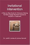 Invitational Intervention: A Step by Step Guide for Clinicians Helping Families Engage Resistant Substance Abuses in Treatment