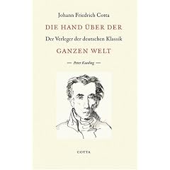 Die Hand �ber der ganzen Welt: Johann Friedrich Cotta - Der Verleger der deutschen Klassik