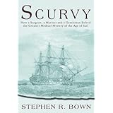scurvy how a surgeon a mariner and a gentleman solved the greatest medical mystery of the age of sail