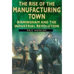The Rise of the Manufacturing Town: Birmingham and the Industrial Revolution (Sutton History Paperbacks)