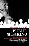 Purpose-Centered Public Speaking: How to Develop and Deliver Purposeful Talks, Speeches, and Presentations with Less Fear and More Confidence