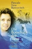 Die Botschaft der Tiere. Wie sie unser Leben bereichern.